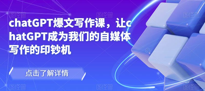 chatGPT爆文写作课，让chatGPT成为我们的自媒体写作的印钞机-观智斋电商课程站