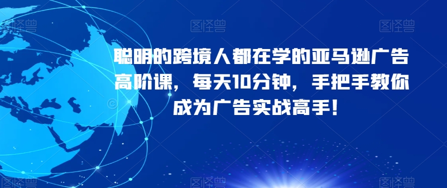 聪明的跨境人都在学的亚马逊广告高阶课，每天10分钟，手把手教你成为广告实战高手！-观智斋电商课程站