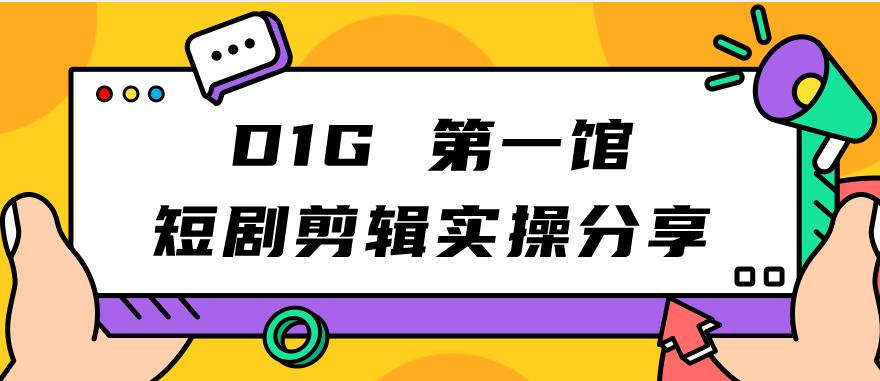 D1G第一馆短剧剪辑实操分享，看完就能执行，项目不复杂-观智斋电商课程站