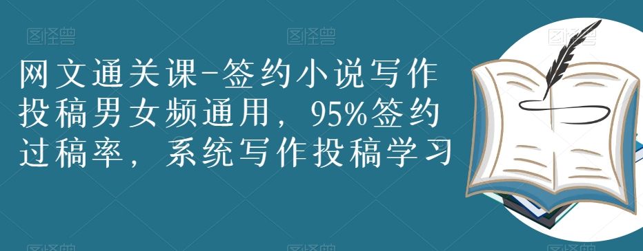 网文通关课-签约小说写作投稿男女频通用，95%签约过稿率，系统写作投稿学习-观智斋电商课程站