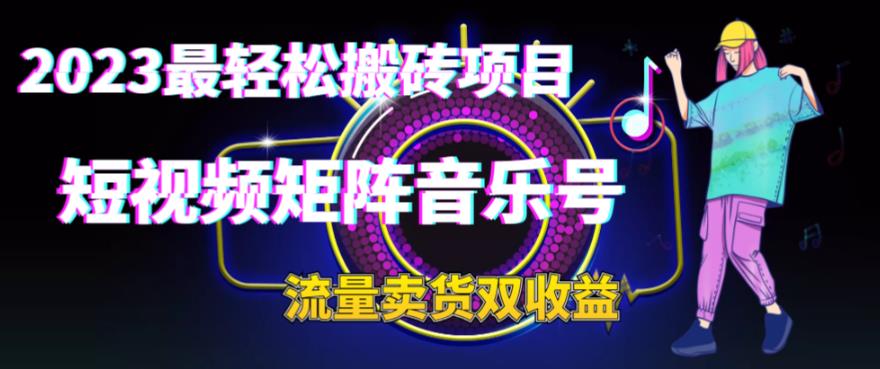 2023最轻松搬砖项目，短视频矩阵音乐号流量收益+卖货收益-观智斋电商课程站