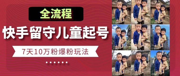 快手留守儿童博同情起号，7天10万粉爆粉玩法，全流程-观智斋电商课程站