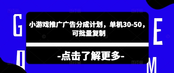 小游戏推广广告分成计划，单机30-50，可批量复制-观智斋电商课程站