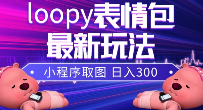 小狸猫loopy表情包小程序取图玩法，最新出的表情包素材-观智斋电商课程站