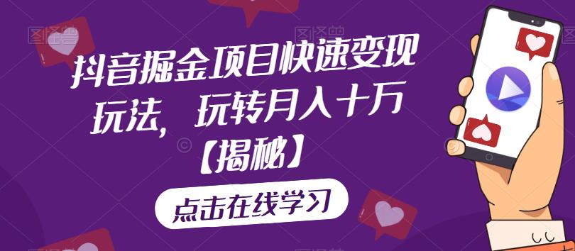 抖音掘金项目快速变现玩法，玩转月入十万【揭秘】-观智斋电商课程站