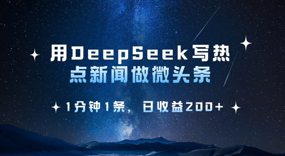 用DeepSeek写热点微头条，1分钟1条，日收益2张-观智斋电商课程站