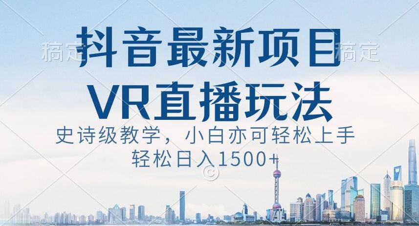 抖音最新VR直播玩法，史诗级教学，小白也可轻松上手轻松日入1500+【揭秘】-观智斋电商课程站