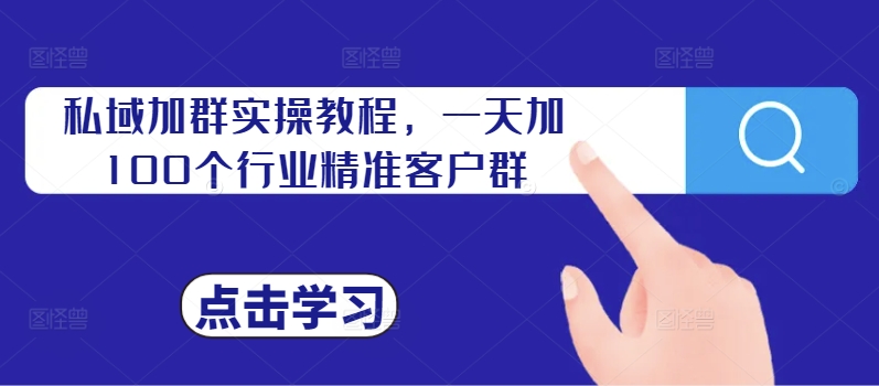 私域加群实操教程，一天加100个行业精准客户群-观智斋电商课程站