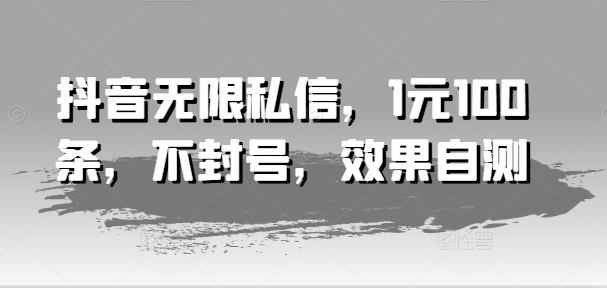 抖音无限私信，1元100条，不封号，效果自测-观智斋电商课程站