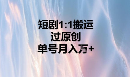 短剧1比1搬运过原创，单号月入W+-观智斋电商课程站