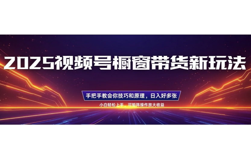 25年最新视频号橱窗带货新玩法，零基础，手把手教学，每天三小时，起号以后日入多张-观智斋电商课程站