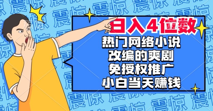 热门网络小说改编的爽剧，免授权推广，新人当天就能赚钱，日入4位数【揭秘】-观智斋电商课程站