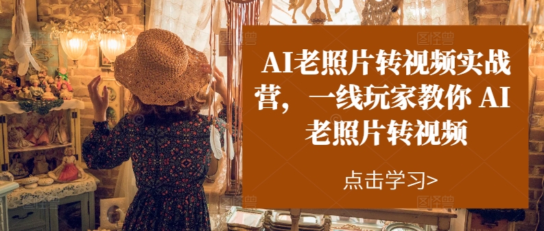 AI老照片转视频实战营，一线玩家教你AI老照片转视频-观智斋电商课程站