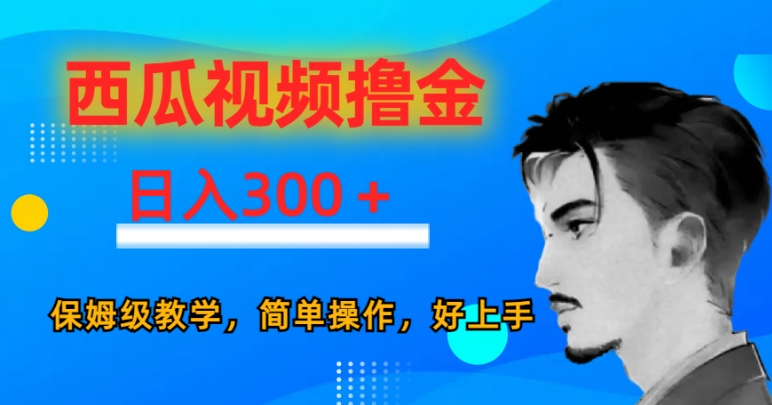 西瓜视频撸金日入300，保姆级教学，简单操作，好上手-观智斋电商课程站