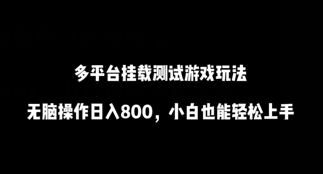 多平台挂载测试游戏玩法，无脑操作日入800，小白也能轻松上手【揭秘】-观智斋电商课程站