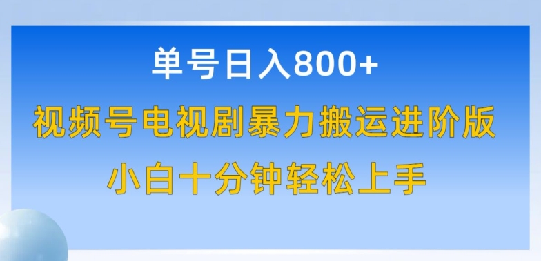 单号日赚800+，视频号电视剧暴力搬运进阶版，100%过原创，小白十分钟也能轻松入手【揭秘】-观智斋电商课程站