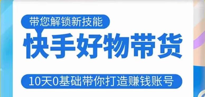 快手好物带货课程，10天0基础带你打造赚钱的快手账号，不需要粉丝，不直播，不投资，不囤货，不售后-观智斋电商课程站