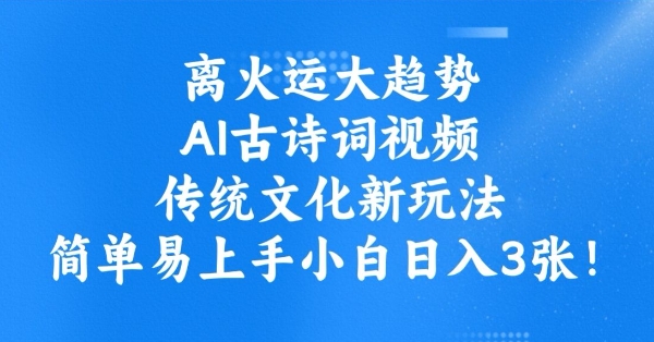 离火运大趋势，ai古诗词视频，传统文化新玩法，简单易上手小白日入3张-观智斋电商课程站