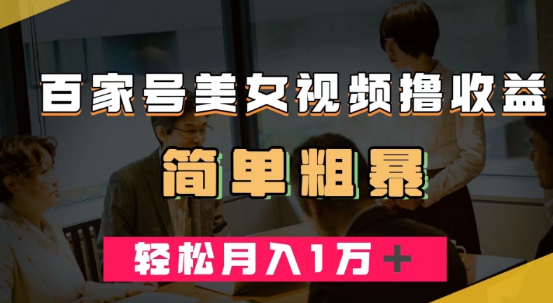 百家号美女视频撸收益，几分钟一条视频，轻松月入万元【揭秘】-观智斋电商课程站
