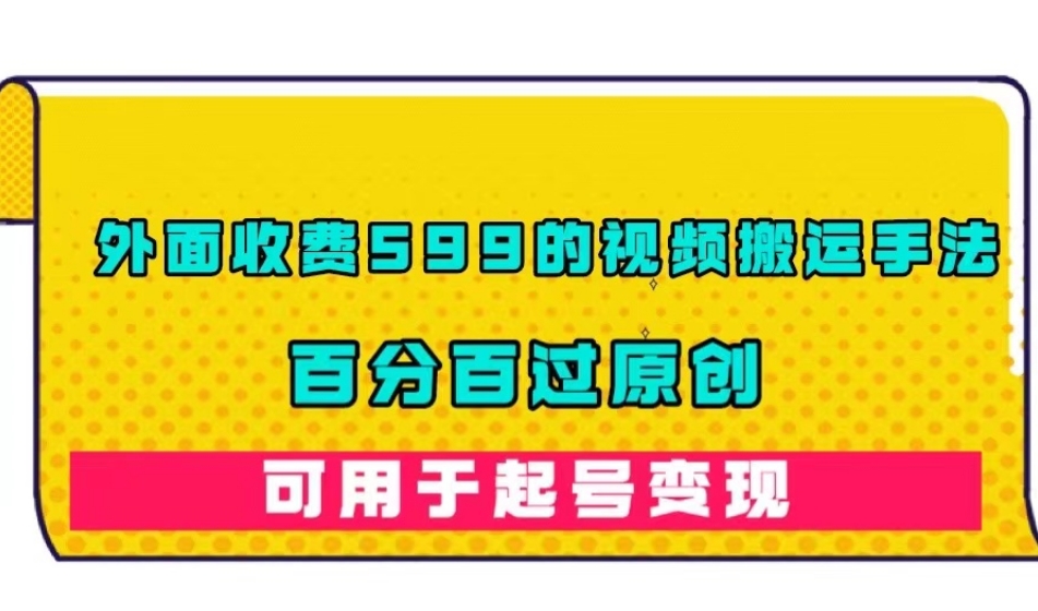 外面收费599的视频搬运手法，百分百过原创，可用起号变现【揭秘】-观智斋电商课程站