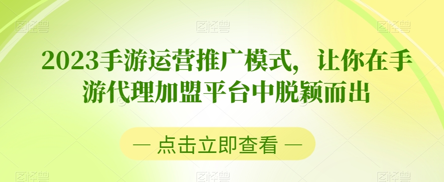 2023手游运营推广模式，让你在手游代理加盟平台中脱颖而出-观智斋电商课程站