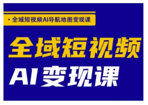 全域短视频AI导航地图变现课，全域短视频AI变现课-观智斋电商课程站