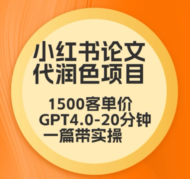 毕业季小红书论文代润色项目，本科1500，专科1200，高客单GPT4.0-20分钟一篇带实操【揭秘】-观智斋电商课程站