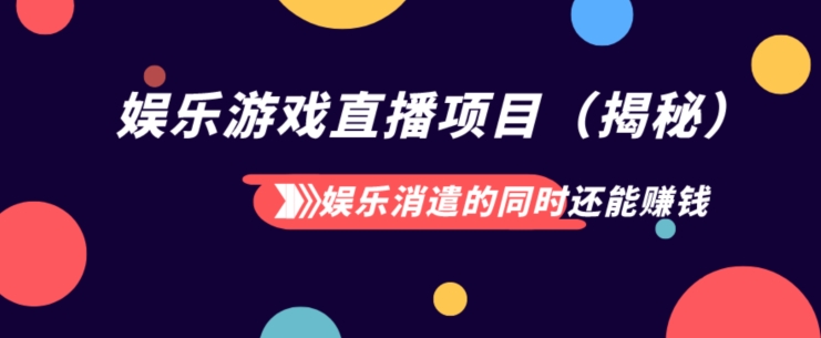 娱乐消遣的同时还能赚钱娱乐游戏直播项目（揭秘）-观智斋电商课程站