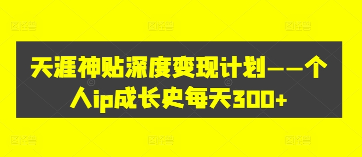 天涯神贴深度变现计划——个人ip成长史每天300+【揭秘】-观智斋电商课程站