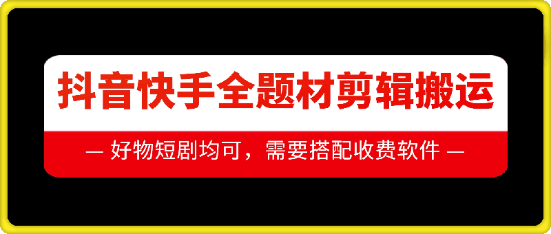 抖音快手全题材剪辑搬运技术，适合好物、短剧等-观智斋电商课程站