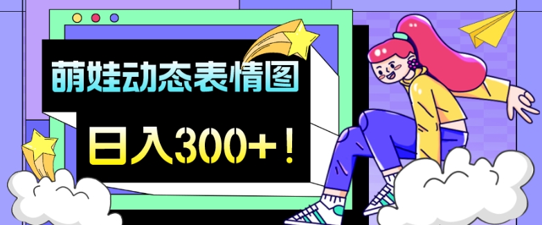 最新项目，萌娃动态表情图变现，几分钟一条原创视频，日入300+！-观智斋电商课程站