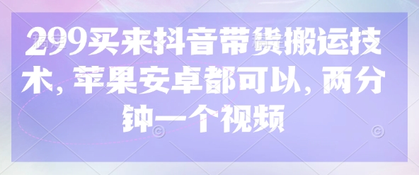 299买来抖音带货搬运技术，苹果安卓都可以，两分钟一个视频-观智斋电商课程站