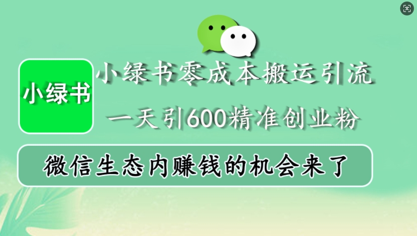 小绿书零成本搬运引流，一天引600精准创业粉，微信生态内赚钱的机会来了-观智斋电商课程站