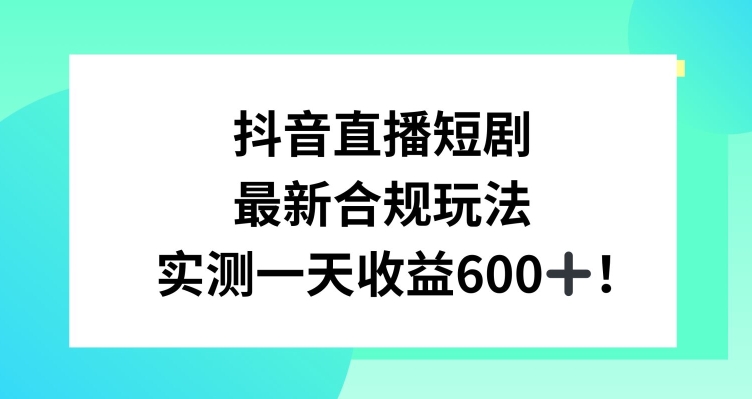 抖音直播短剧最新合规玩法，实测一天变现600+，教程+素材全解析【揭秘】-观智斋电商课程站