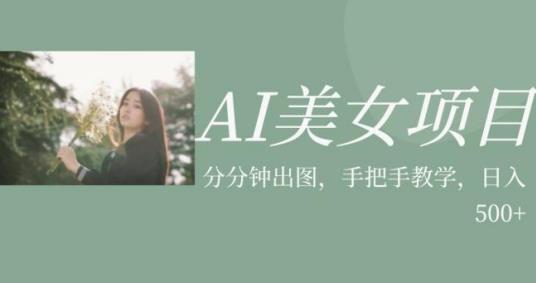 AI美女项目，利用美女号的图片视频获取收益【揭秘】-观智斋电商课程站