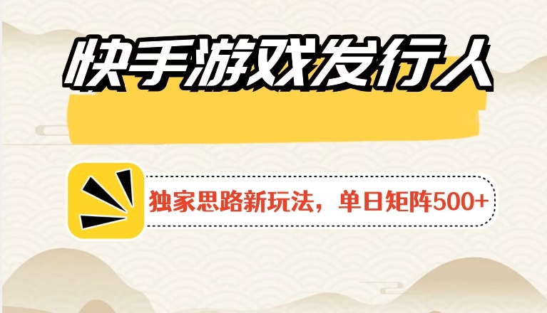 快手游戏发行人新玩法单号500+，无限接M加爆款视频二合一最终玩法 小白必做-观智斋电商课程站