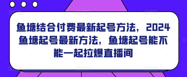 鱼塘结合付费最新起号方法，​2024鱼塘起号最新方法，鱼塘起号能不能一起拉爆直播间-观智斋电商课程站