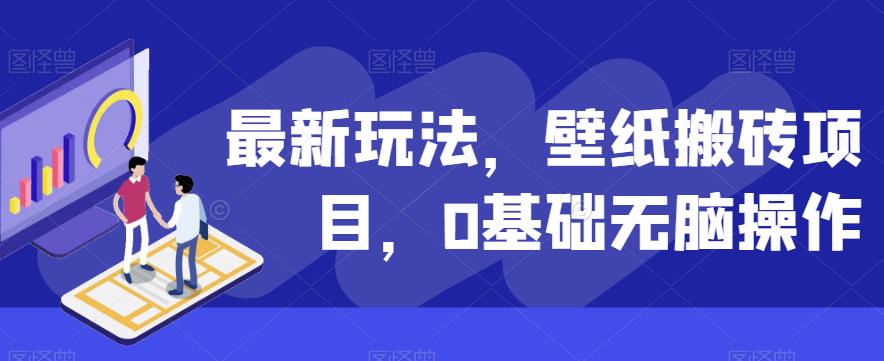 最新玩法，壁纸搬砖项目，0基础无脑操作-观智斋电商课程站