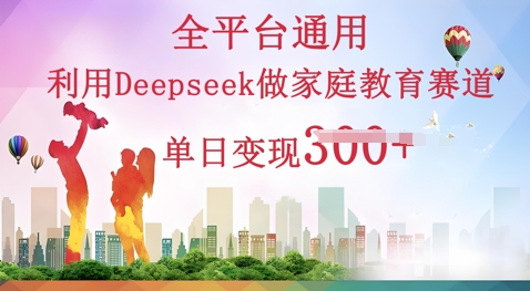 利用Deepseek做家庭教育赛道条条爆款单日变现3张-观智斋电商课程站