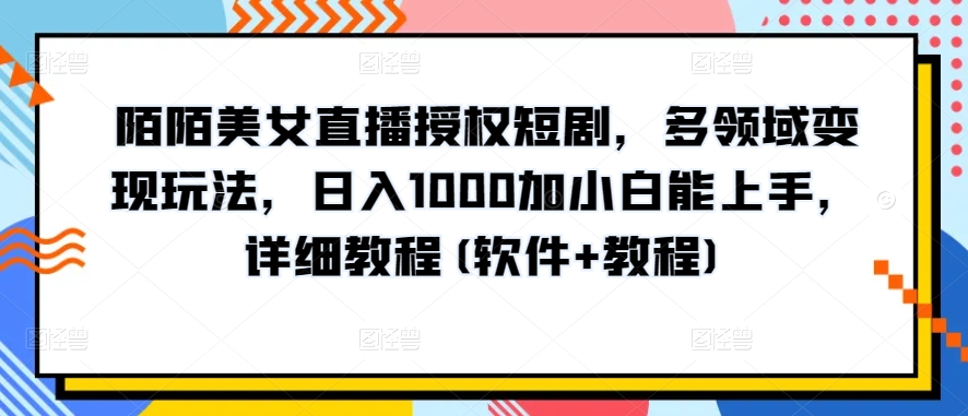 陌陌美女直播授权短剧，多领域变现玩法，日入1000加小白能上手，详细教程(软件+教程)【揭秘】-观智斋电商课程站