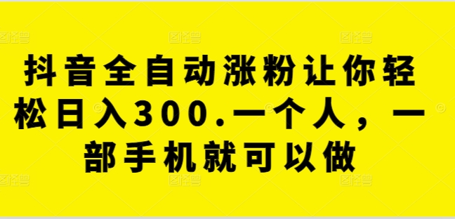 抖音全自动涨粉让你轻松日入300.一个人，一部手机就可以做-观智斋电商课程站