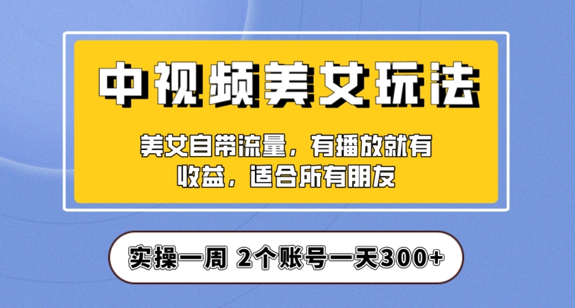 实操一天300+，中视频美女号项目拆解，保姆级教程助力你快速成单！【揭秘】-观智斋电商课程站
