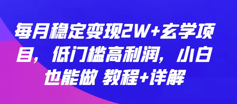 每月稳定变现2W+玄学项目，低门槛高利润，小白也能做 教程+详解【揭秘】-观智斋电商课程站