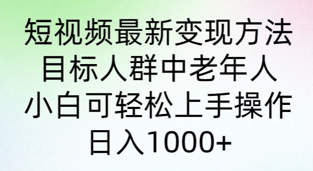 短视频最新变现方法，目标人群中老年人。小白可轻松上手操作，日入1000+-观智斋电商课程站