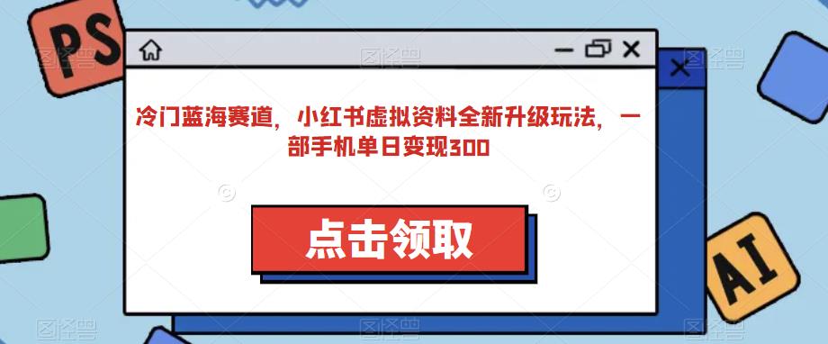 冷门蓝海赛道，小红书虚拟资料全新升级玩法，一部手机单日变现300-观智斋电商课程站