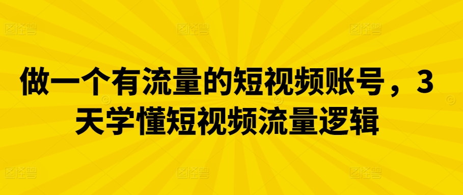 做一个有流量的短视频账号，3天学懂短视频流量逻辑-观智斋电商课程站