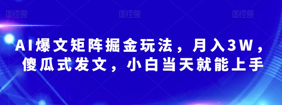 AI爆文矩阵掘金玩法，月入3W，傻瓜式发文，小白当天就能上手【揭秘】-观智斋电商课程站