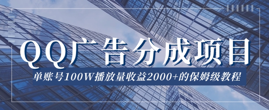 QQ广告分成项目保姆级教程，单账号100W播放量收益2000+【揭秘】-观智斋电商课程站
