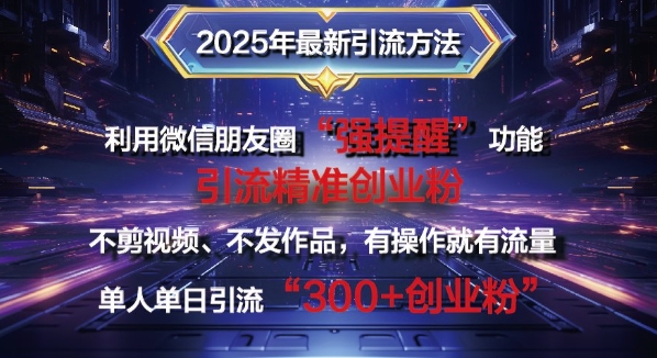2025年最新微信朋友圈暴力引流法单人单日单操作日引300+创业粉，兼职粉-观智斋电商课程站