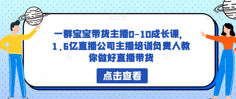 一群宝宝带货主播0-10成长课，1.6亿直播公司主播培训负责人教你做好直播带货-观智斋电商课程站